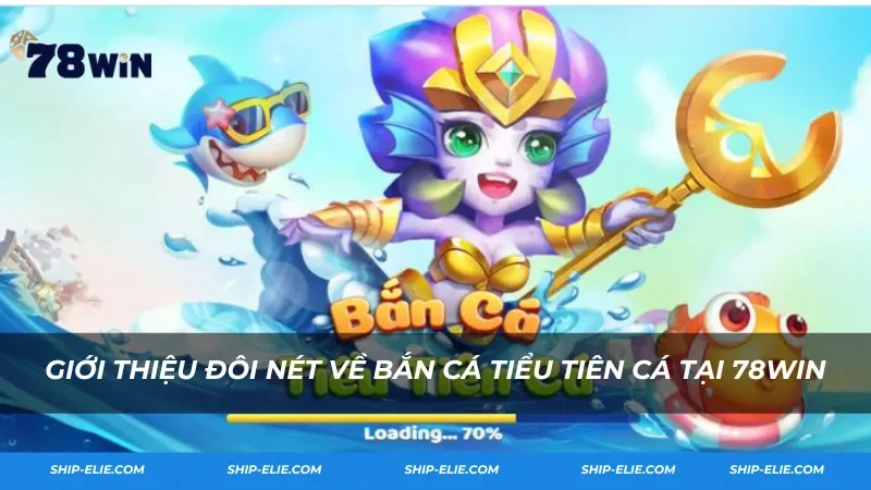 Giới thiệu đôi nét về Bắn Cá Tiểu Tiên Cá tại 78Win