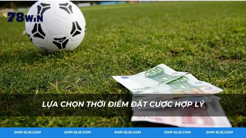 Lựa chọn thời điểm đặt cược hợp lý